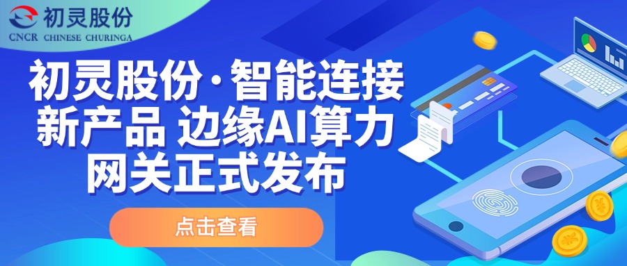 產(chǎn)品發(fā)布 | 初靈股份·智能連接新產(chǎn)品 邊緣AI算力網(wǎng)關(guān)正式發(fā)布